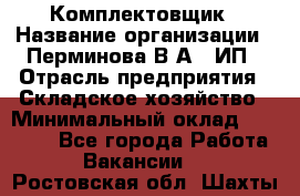 Комплектовщик › Название организации ­ Перминова В.А., ИП › Отрасль предприятия ­ Складское хозяйство › Минимальный оклад ­ 30 000 - Все города Работа » Вакансии   . Ростовская обл.,Шахты г.